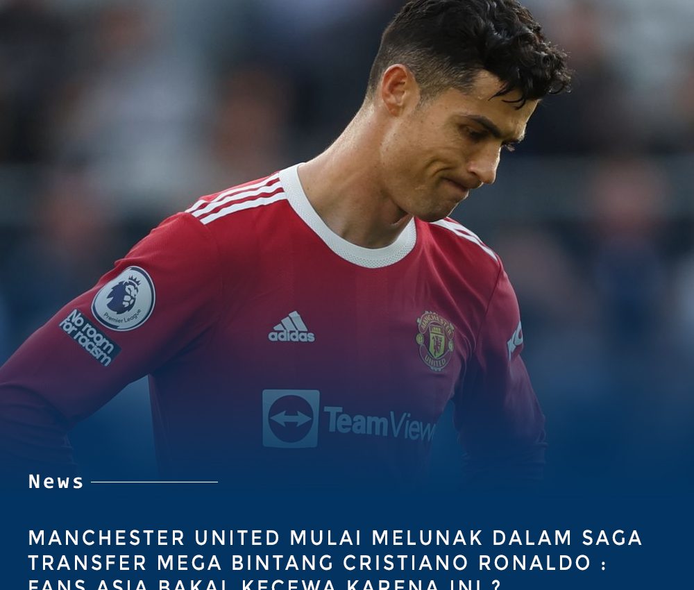 Manchester United Mulai Melunak prihal Saga Transfer Cristiano Ronaldo : Fans Asia Bakal Kecewa ?