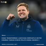 Newcastle United Dan Cerita Transformasi Luar Biasa Di Tangan Pelatih Muda Inggris