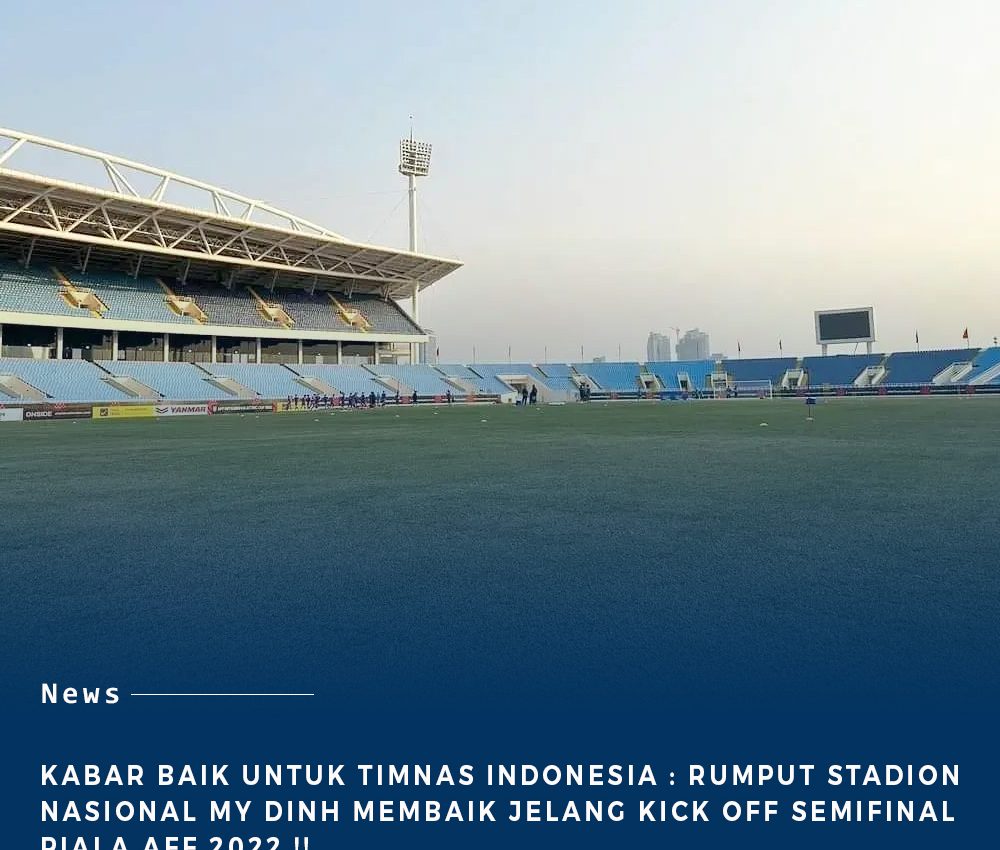 Kabar baik Untuk Timnas Indonesia : Rumput Stadion Nasional My Dinh Membaik Jelang Kick Off Semifinal Piala AFF