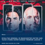 Rivalitas Arsenal Lawan Manchester United : Tajuk Super Sunday Bigmatch Jadi Pembahasan Utama Premier League