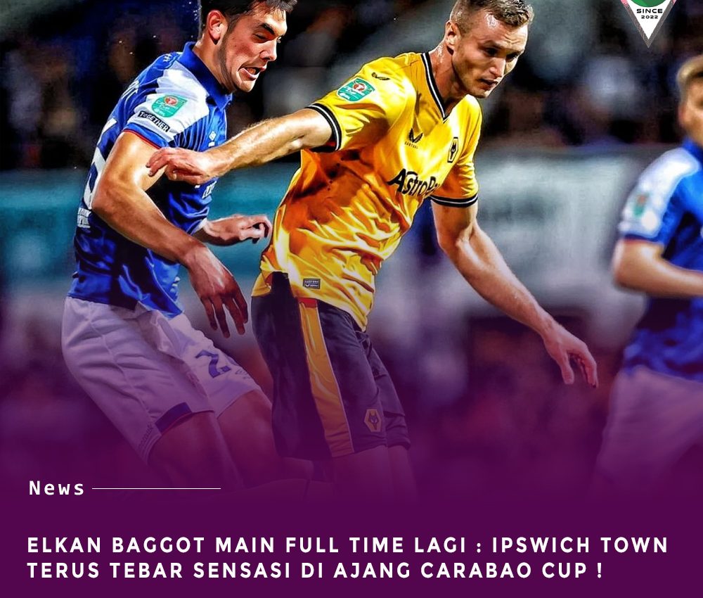 Elkan Baggot Main Full Time : Ipswich Town Kembali Buat Kejutan Di Ajang Carabao CUP